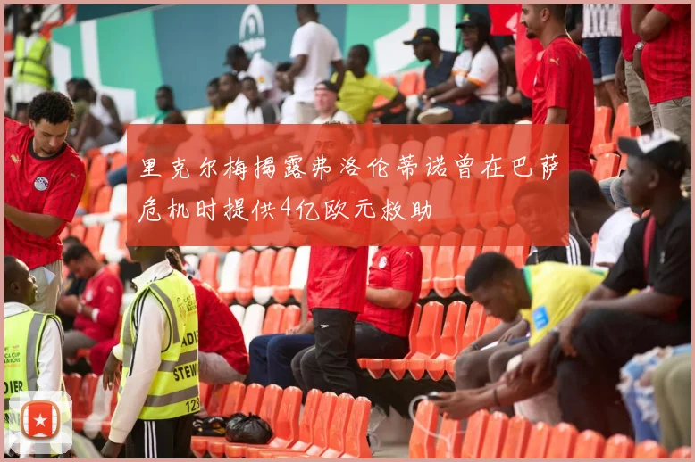 里克尔梅揭露弗洛伦蒂诺曾在巴萨危机时提供4亿欧元救助